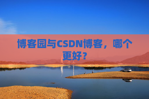 博客园与CSDN博客，哪个更好？