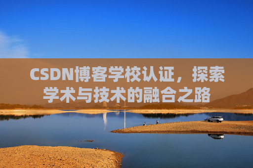 CSDN博客学校认证，探索学术与技术的融合之路