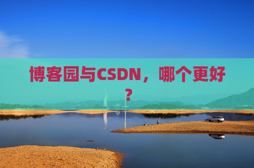 博客园与CSDN，哪个更好？